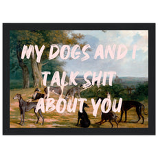 My dogs and I talk shit about you - Aurora Designs