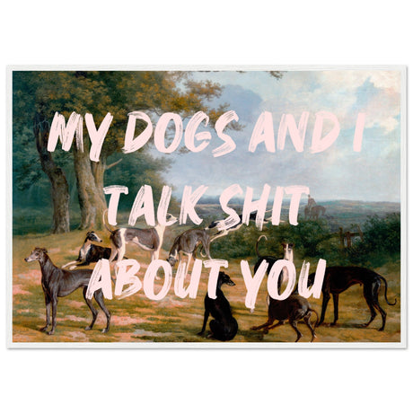 My dogs and I talk shit about you - Aurora Designs