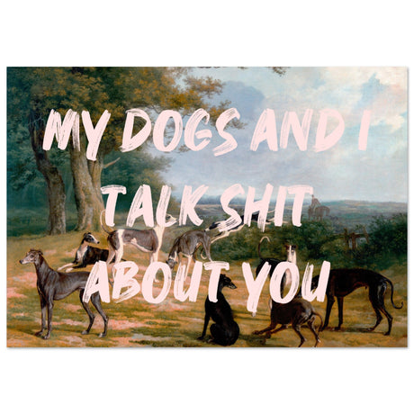 My dogs and I talk shit about you - Aurora Designs