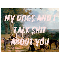 My dogs and I talk shit about you - Aurora Designs