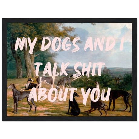 My dogs and I talk shit about you - Aurora Designs