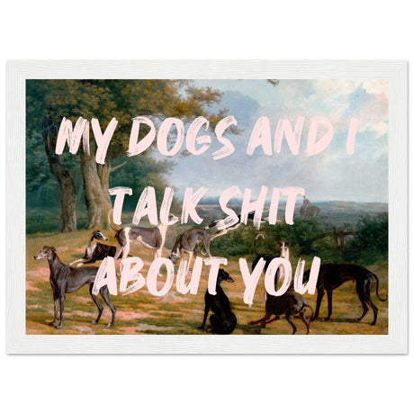 My dogs and I talk shit about you - Aurora Designs