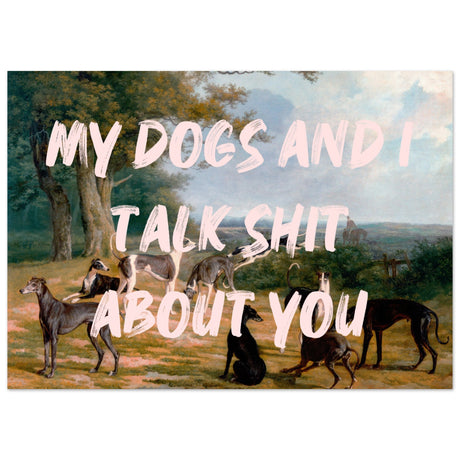 My dogs and I talk shit about you - Aurora Designs