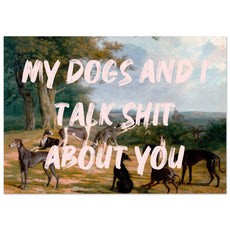 My dogs and I talk shit about you - Aurora Designs